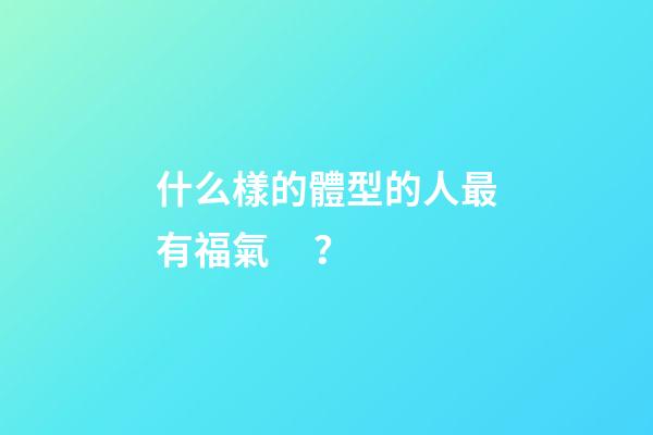 什么樣的體型的人最有福氣？